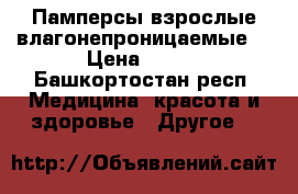 Памперсы взрослые влагонепроницаемые. › Цена ­ 600 - Башкортостан респ. Медицина, красота и здоровье » Другое   